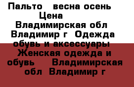 Пальто  (весна/осень) › Цена ­ 800 - Владимирская обл., Владимир г. Одежда, обувь и аксессуары » Женская одежда и обувь   . Владимирская обл.,Владимир г.